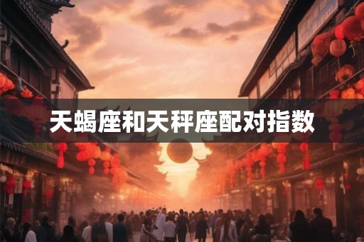 天蝎座和天秤座配对指数