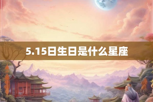 5.15日生日是什么星座 5.15日生日是什么星座