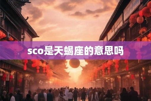 sco是天蝎座的意思吗 sco是天蝎座的意思吗