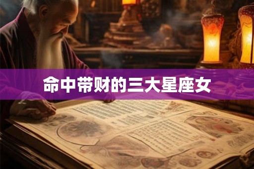 命中带财的三大星座女