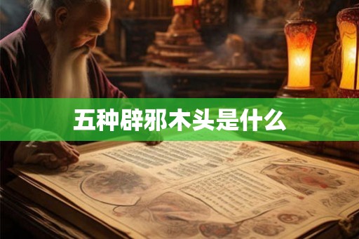 五种辟邪木头是什么