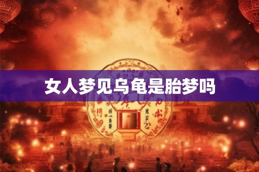 女人梦见乌龟是胎梦吗