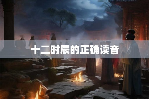 十二时辰的正确读音