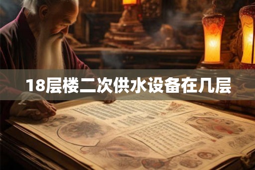 18层楼二次供水设备在几层 18层楼二次供水设备在几层