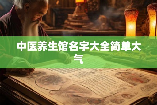 中医养生馆名字大全简单大气 中医养生馆名字大全简单大气