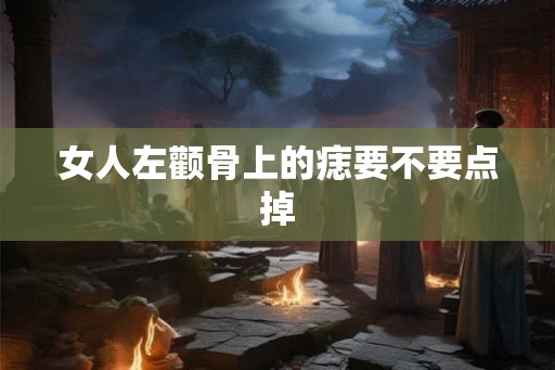 女人左颧骨上的痣要不要点掉