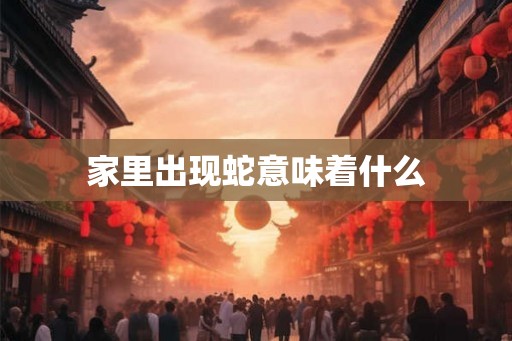 家里出现蛇意味着什么
