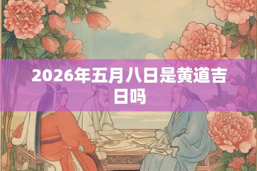 2026年五月八日是黄道吉日吗