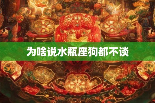为啥说水瓶座狗都不谈