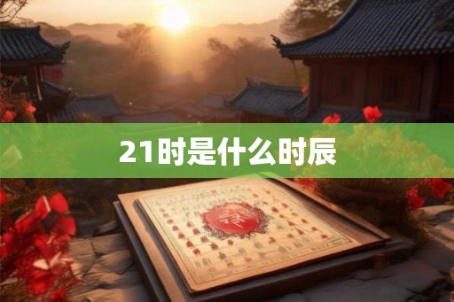 21时是什么时辰