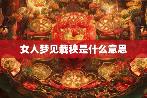 女人梦见栽秧是什么意思