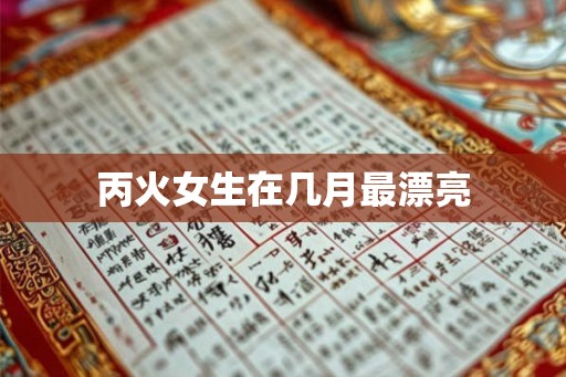 丙火女生在几月最漂亮
