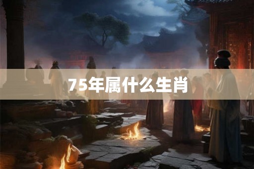 75年属什么生肖 75年属什么生肖