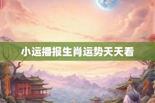 小运播报生肖运势天天看
