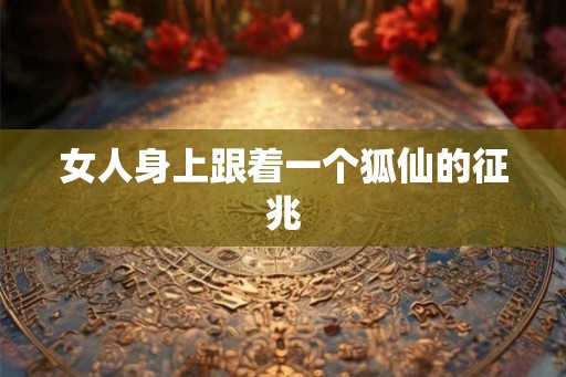 女人身上跟着一个狐仙的征兆