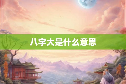 八字大是什么意思