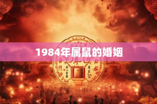 1984年属鼠的婚姻 1984年属鼠的婚姻