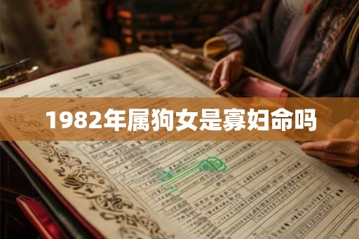 1982年属狗女是寡妇命吗 1982年属狗女是寡妇命吗