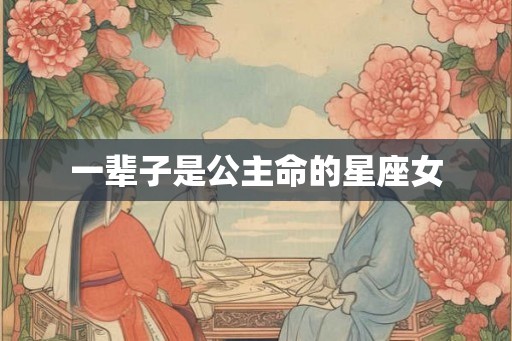 一辈子是公主命的星座女