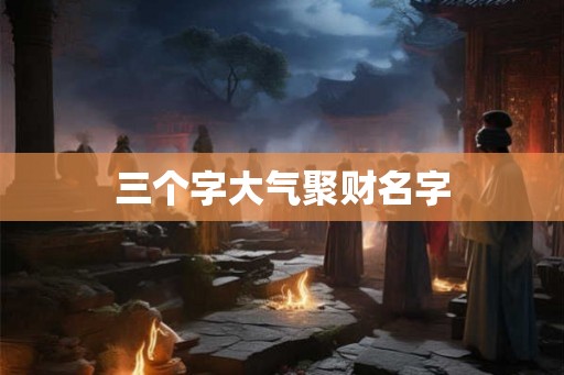 三个字大气聚财名字