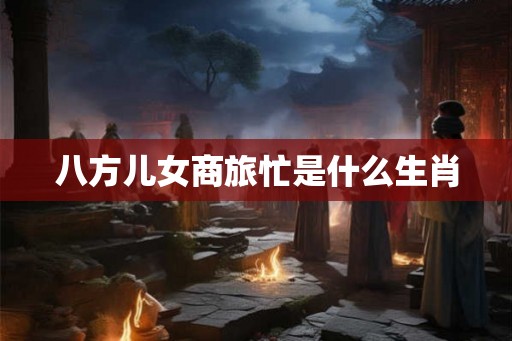 八方儿女商旅忙是什么生肖