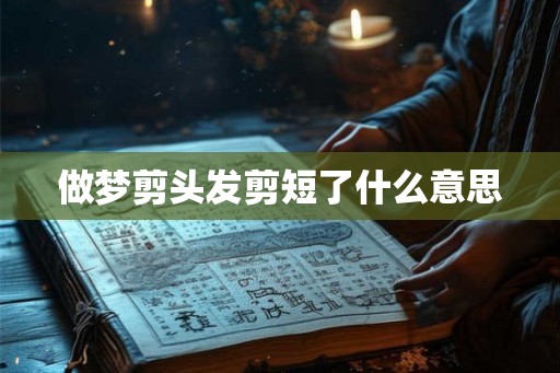 做梦剪头发剪短了什么意思