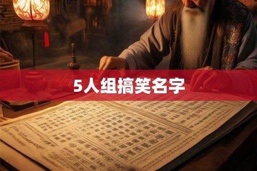 5人组搞笑名字