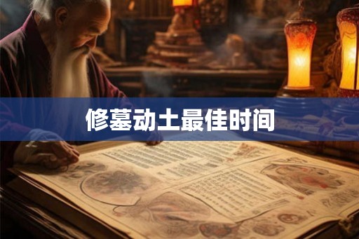 修墓动土最佳时间 修墓动土最佳时间