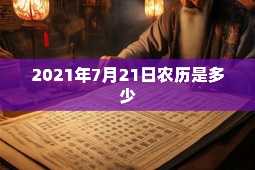 2021年7月21日农历是多少