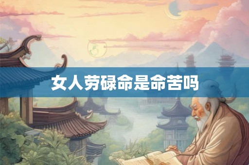 女人劳碌命是命苦吗