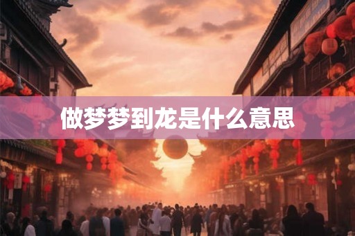做梦梦到龙是什么意思