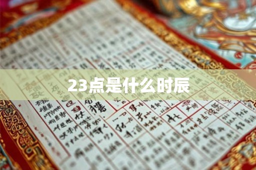 23点是什么时辰 23点是什么时辰