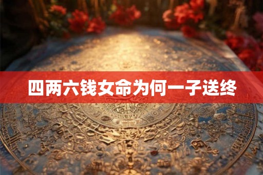 四两六钱女命为何一子送终