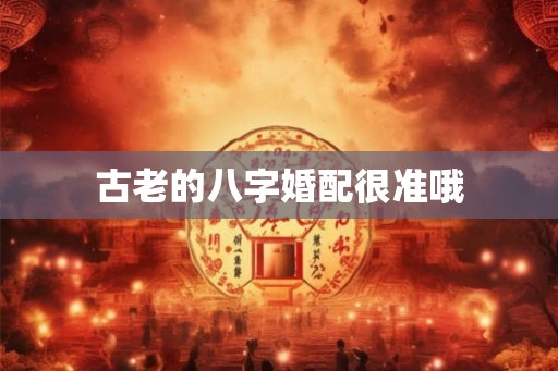 古老的八字婚配很准哦