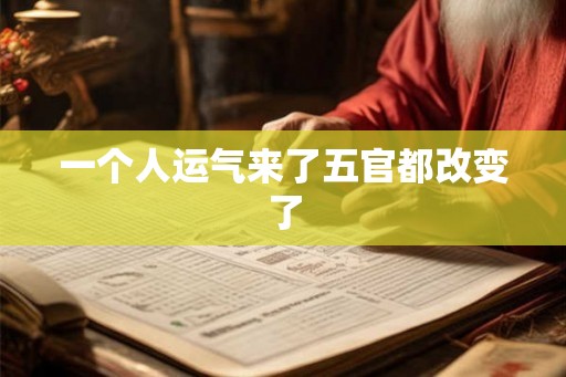 一个人运气来了五官都改变了