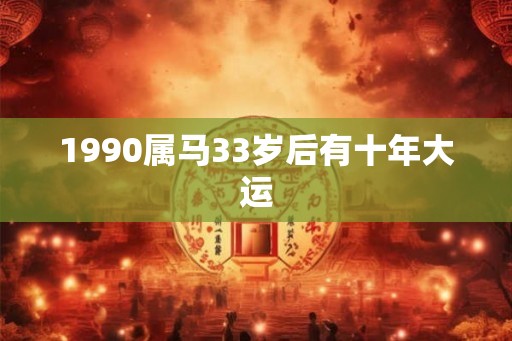 1990属马33岁后有十年大运