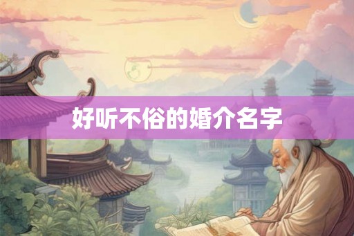好听不俗的婚介名字 好听不俗的婚介名字