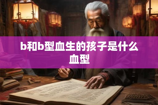 b和b型血生的孩子是什么血型