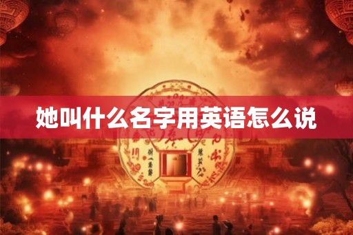 她叫什么名字用英语怎么说