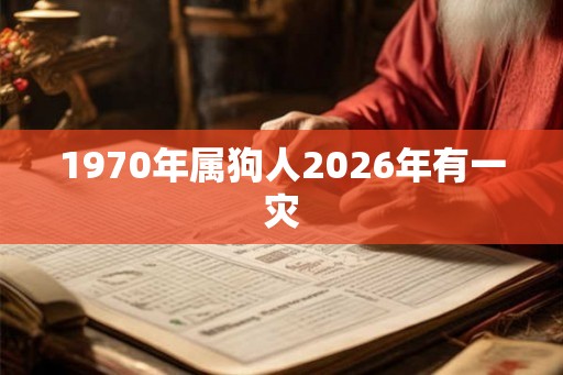1970年属狗人2026年有一灾