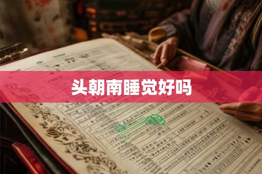 头朝南睡觉好吗 头朝南睡觉好吗