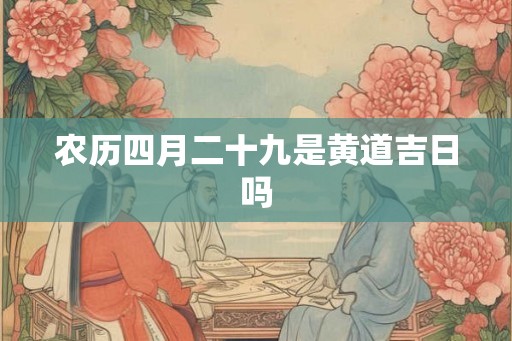 农历四月二十九是黄道吉日吗