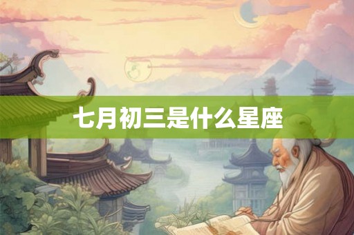 七月初三是什么星座 七月初三是什么星座