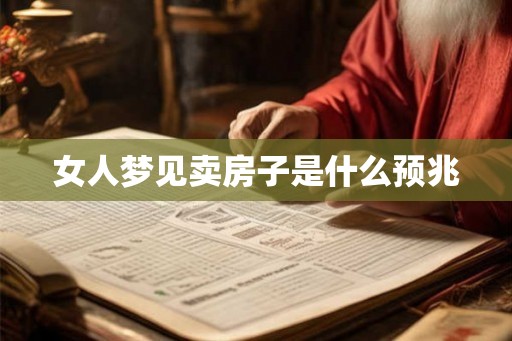 女人梦见卖房子是什么预兆 女人梦见卖房子是什么预兆