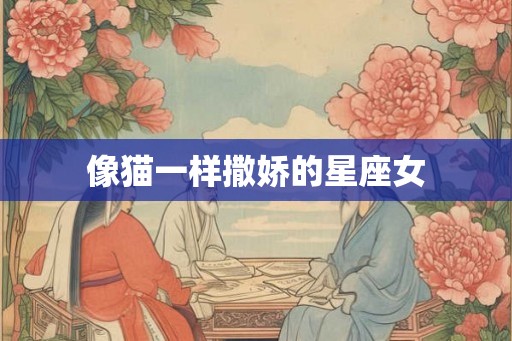 像猫一样撒娇的星座女