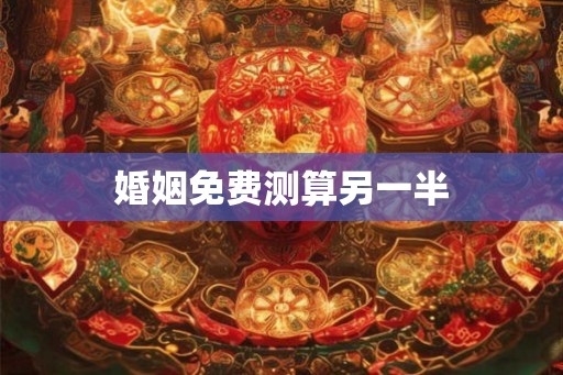 婚姻免费测算另一半 婚姻免费测算另一半