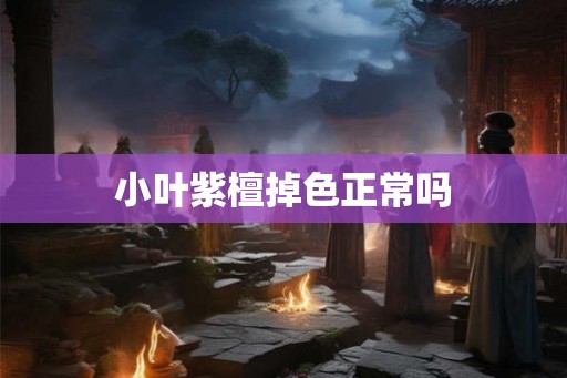 小叶紫檀掉色正常吗 小叶紫檀掉色正常吗