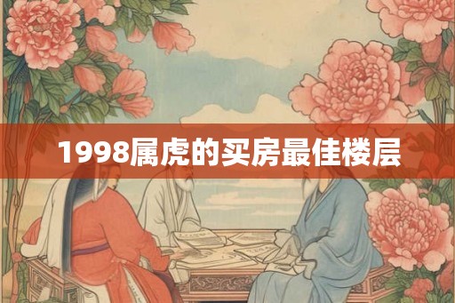 1998属虎的买房最佳楼层