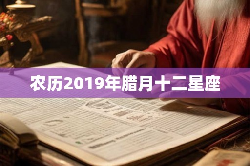 农历2019年腊月十二星座 农历2019年腊月十二星座