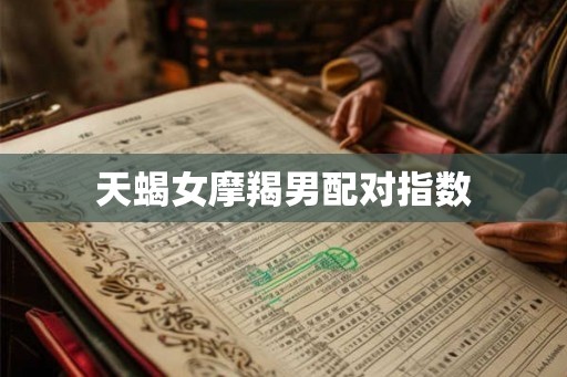 天蝎女摩羯男配对指数 天蝎女摩羯男配对指数